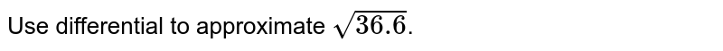 Use differential to approximate `sqrt(36.6)`. 
