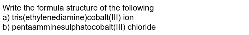 Write the formula structure of the following a) tris(ethylenediamine)cobalt(III) ion b) pentaamminesulphatocobalt(III) chloride