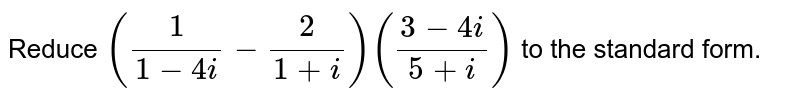 Reduce `(1/(1-4i) -2/(1+i))((3-4i)/(5+i))` to the standard form. 