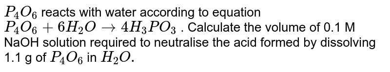 P4O6 reacts with water according to equation P4O6 + 6H2O → 4H3PO3.