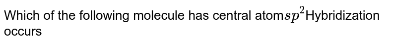 Which of the following molecule has central atom sp^2 Hybridization occurs