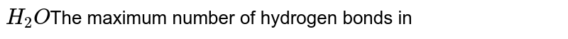 H_2O The maximum number of hydrogen bonds in
