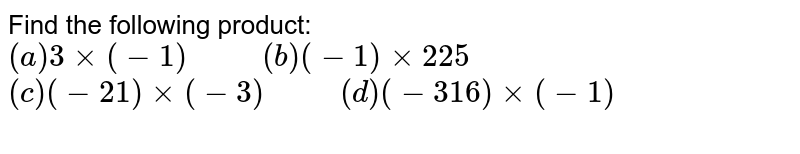 Find the following product: (a) 3xx (-1) " " (b) (-1) xx 225 (c ) (-21 ) xx (-3) " " (d ) (-316) xx (-1)