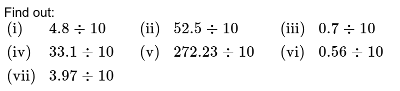 Find out: {:("(i)",4.8 divide10,,"(ii)",52.5 divide10,,"(iii)", 0.7divide10),("(iv)",33.1divide10,,"(v)",272.23divide10,,"(vi)",0.56divide10),("(vii)",3.97divide10,,,,,, ):}