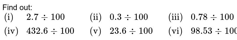 Find out: {:("(i)",2.7 divide100,,"(ii)",0.3 divide100,,"(iii)", 0.78divide100),("(iv)",432.6divide100,,"(v)",23.6divide100,,"(vi)",98.53divide100):}