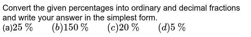 Convert the given percentages into ordinary and decimal fractions and write your answer in the simplest form. (a) 25% " " (b) 150% " " (c ) 20% " " (d) 5%