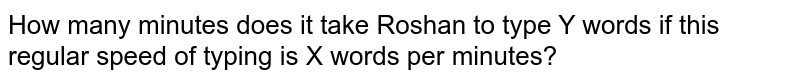 How many minutes does it take Roshan to type Y words if this regular speed of typing is X words per minutes?