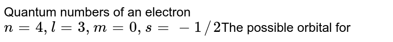 Quantum numbers of an electron n=4,l=3,m=0,s=-1//2 The possible orbital for