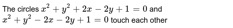 The circles `x^(2)+y^(2)+2x-2y+1=0` and `x^(2)+y^(2)-2x-2y+1=0` touch each other