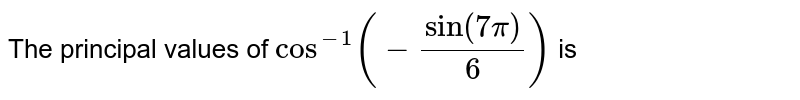 the-principal-value-of-sin-1-sqrt-3-2-cos-1-cos-7pi-6