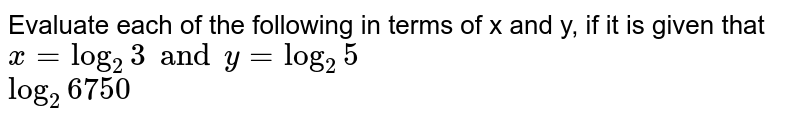 Evaluate Each Of The Following In Terms Of X And Y If It Is Given That X Log 2 3 And Y Log 2 5 Log 2 6750