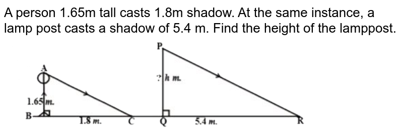A person 1.65m tall casts 1.8m shadow.  At the same instance, a lamp post casts a shadow of 5.4 m.  Find the height of the lamppost. <br><img src="https://d10lpgp6xz60nq.cloudfront.net/physics_images/NCERT_GUJ_MAT_X_C08_SLV_005_Q01.png" width="80%">