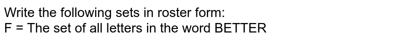 Write the following sets in roster form: <br> F = The set of all letters in the word BETTER 