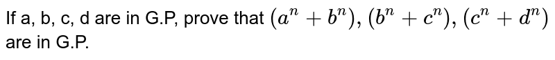 If a, b, c, d are in G.P, prove that (a^n + b^n), (b^n + c^n), (c^n + d^n) are in G.P.