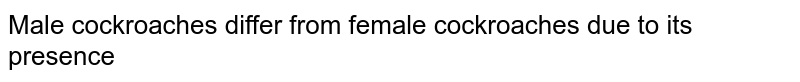Male cockroaches differ from female cockroaches due to its presence