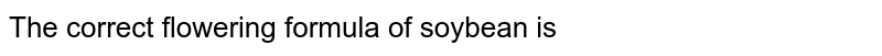 The correct floral formula of soybean is