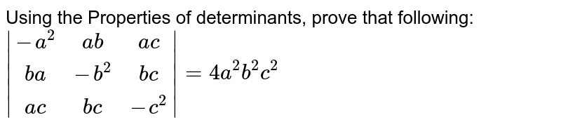 Using the Properties of determinants, prove that following: <br> `{:|(-a^2,ab,ac),(ba,-b^2,bc),(ac,bc,-c^2)|=4a^2b^2c^2`