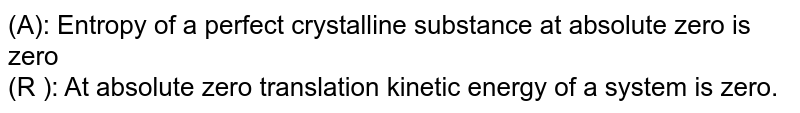 (A): Entropy of a perfect crystalline substance at absolute zero is zero (R ): At absolute zero translation kinetic energy of a system is zero.