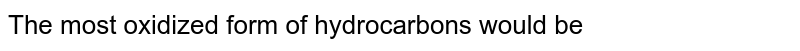 The most oxidized form of hydrocarbons would be