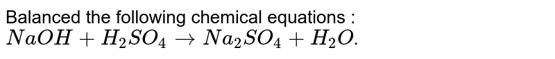 Balanced the following chemical equations : <br> `NaOH+H_(2)SO_(4)toNa_(2)SO_(4)+H_(2)O`.