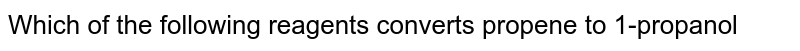 Which of the following reagents converts propene to 1-propanol