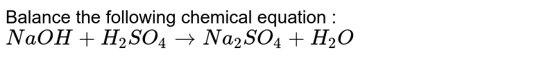 Balance the following chemical equation : <br> `NaOH+H_(2)SO_(4)toNa_(2)SO_(4)+H_(2)O`
