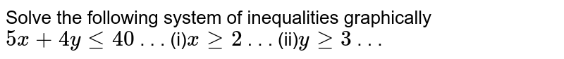 Solve the following system of inequalities graphically `5x+4ylt=40`  . . . (i)`xgeq2`  . . . (ii)`ygeq3`   .  . .