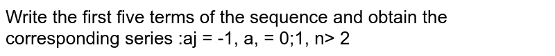 Write the first five terms of the sequence and obtain the  corresponding series : `a_1=-1,a_n=(a_(n-1))/n ,ngeq2`
