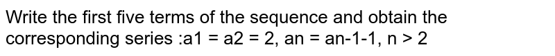 Write the first five terms of the sequence and obtain the  corresponding series : `a_1=a_2=2,a_n=a_(n-1)-1,n >2`.