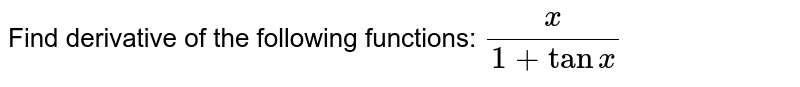  Find derivative of the following functions: `x/(1+tanx)`