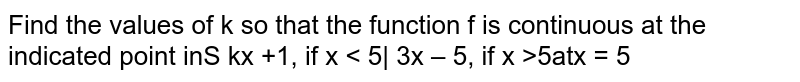 Find the values of k so that the function f is  continuous at the indicated point in`f(x)={{:(k x+1, ifxlt=5),( 3x-5, ifx >5):}`at `x = 5`
