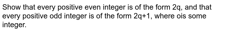 Show that every  positive even integer is of the form 2q, and that every positive odd integer  is of the form `2q+1`, where q is  some integer.