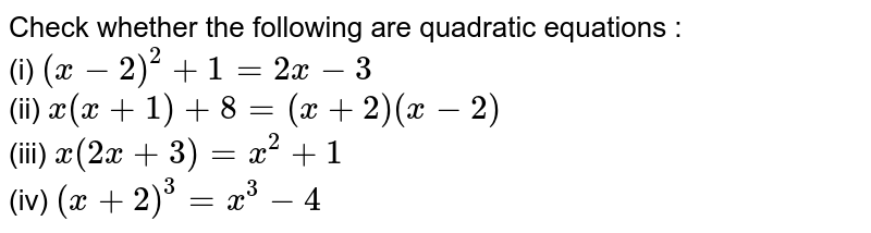 Check whether the following are  quadratic equations :<br> (i) `(x-2)^2+1=2x-3` <br>(ii) `x(x+1)+8=(x+2)(x-2)`<br>(iii) `x(2x+3)=x^2+1` <br>(iv) `(x+2)^3=x^3-4`