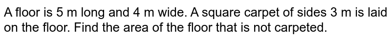 A floor is 5 m long and 4 m wide. A square carpet of sides 3 m is laid  on the floor. Find the area of the floor that is not carpeted.