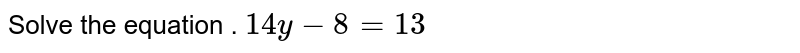 Solve the equation . 14 y - 8 = 13