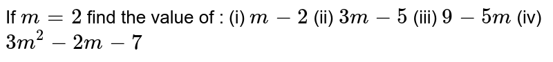 If `m=2` find the value of :  (i) `m-2`  (ii)  `3m-5`  (iii)  `9-5m`  (iv)   `3m^2-2m-7`