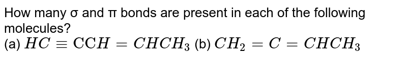 How many σ and π bonds are present in each of the following molecules? (a) HCequiv"CC"H=CHCH_(3) (b) CH_(2)=C=CHCH_(3)