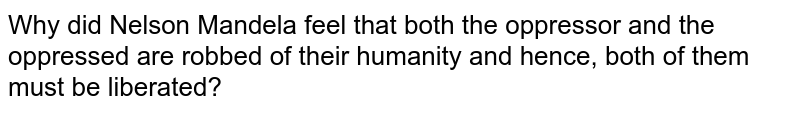 Does Mandela think the oppressor is free? Why/Why not? Does Mandela think the oppressor is free? Why/Why not?
