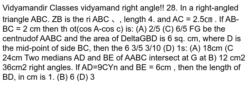  Two medians AD and BE of `Delta`ABC intersect at G at right angles If AD=9cm and BE=6cm then the length of BD in cm is