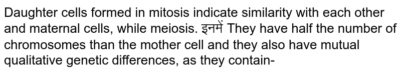 Daughter cells formed in mitosis indicate similarity with each other and maternal cells, while meiosis. इनमें They have half the number of chromosomes than the mother cell and they also have mutual qualitative genetic differences, as they contain-
