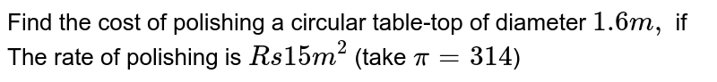 Find the cost of polishing a circular table-top of diameter 1.6m, if The rate of polishing is Rs15m^(2)( take pi=314)
