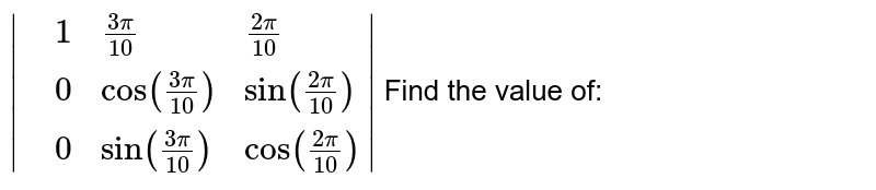 |{:(,1,(3pi)/(10),(2pi)/(10)),(,0,"cos"((3pi)/(10)),sin((2pi)/(10))),(,0,"sin"((3pi)/(10)),cos((2pi)/(10))):}| Find the value of: