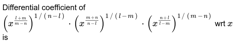 Differential coefficient of (x^((l+m)/(m-n)))^(1/(n-l))*(x^((m+n)/(n-l)))^(1/(l-m))*(x^((n+l)/(l-m)))^(1/(m-n)) wrt x is