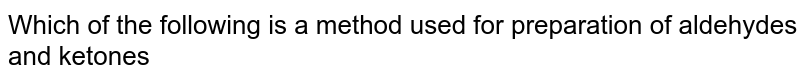 Which of the following is a method used for preparation of aldehydes and ketones