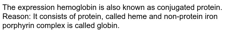 The expression hemoglobin is also known as conjugated protein. Reason: It consists of protein, called heme and non-protein iron porphyrin complex is called globin.