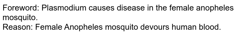 Foreword: Plasmodium causes disease in the female anopheles mosquito. Reason: Female Anopheles mosquito devours human blood.