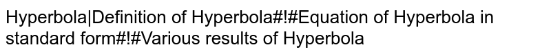 Hyperbola|Definition of Hyperbola#!#Equation of Hyperbola in standard form#!#Various results of Hyperbola