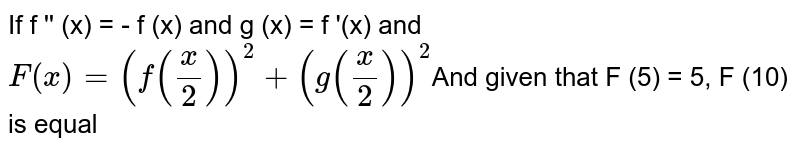 If f&#39;&#39;(x)=-f(x) and g(x)=f&#39;(x) and F(x)=(f(x/2))^2 + (g(x/2))^2 and given that F(5)=5, F(10) is equal to