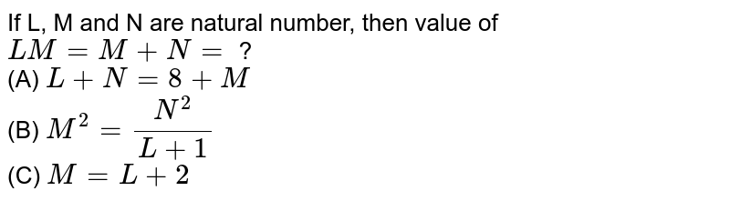 If L, M and N are natural number, then value of LM=M+N= ? (A) L+N=8+M (B) M^(2)=(N^(2))/(L+1) (C) M=L+2