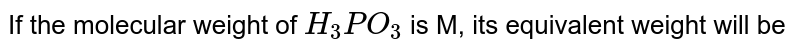 If the molecular weight of H_(3) PO_(3) is M, its equivalent weight will be